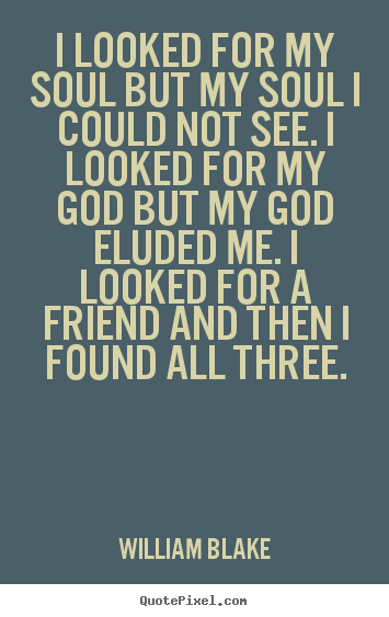 I looked for my soul but my soul i could not see. i looked for my god.. William Blake popular friendship quote