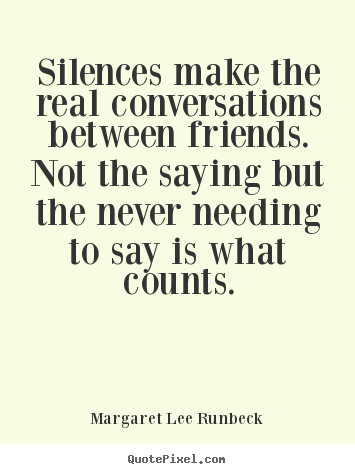 Quotes about friendship - Silences make the real conversations between friends. not the saying..