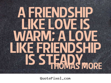 Quotes about friendship - A friendship like love is warm; a love like friendship is..