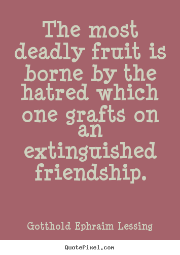 Gotthold Ephraim Lessing picture sayings - The most deadly fruit is borne by the hatred which one grafts.. - Friendship quotes