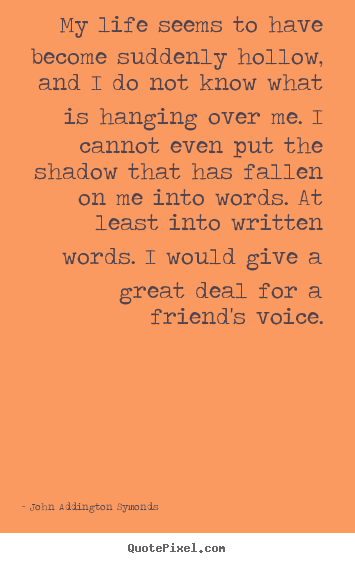 Quote about friendship - My life seems to have become suddenly hollow,..