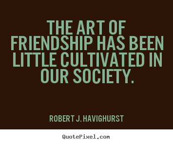 Quote about friendship - The art of friendship has been little cultivated..