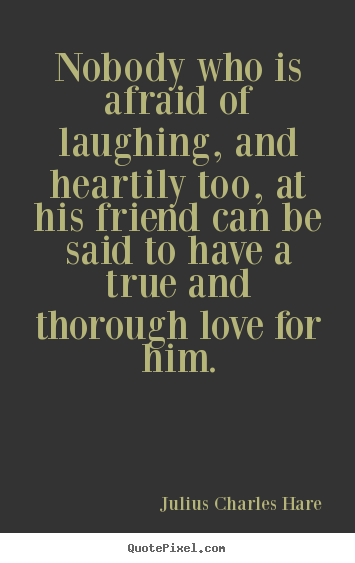 Julius Charles Hare picture sayings - Nobody who is afraid of laughing, and heartily.. - Friendship quotes