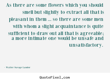 Walter Savage Landor picture sayings - As there are some flowers which you should smell.. - Friendship quotes