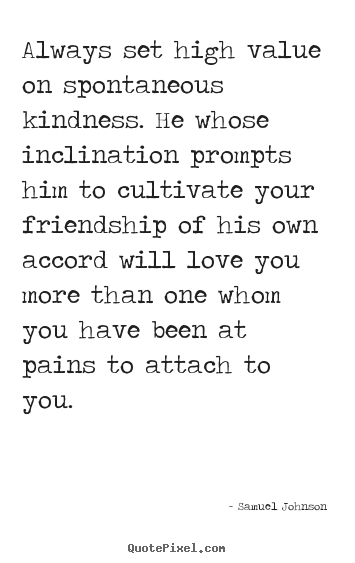 Quotes about friendship - Always set high value on spontaneous kindness. he..