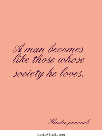 Quotes about friendship - A man becomes like those whose society he loves.