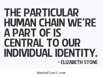 Friendship quote - The particular human chain we're a part of is central to our individual..