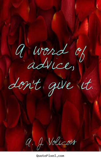 A word of advice, don't give it. A. J. Volicos good friendship quotes
