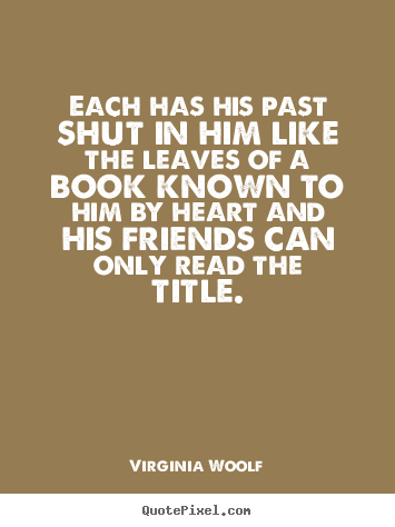 Quotes about friendship - Each has his past shut in him like the leaves of a book known to..