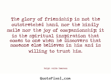 Diy picture quotes about friendship - The glory of friendship is not the outstretched..