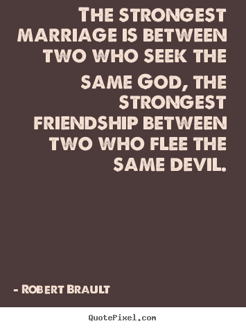 Friendship quotes - The strongest marriage is between two who seek the same god, the..