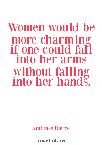 Women would be more charming if one could.. Ambrose Bierce famous friendship quotes