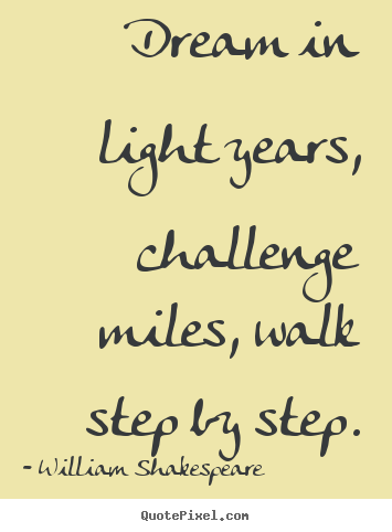 Dream in light years, challenge miles, walk step by step. William Shakespeare greatest friendship quote