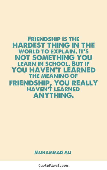Friendship is the hardest thing in the world to explain. it's not something.. Muhammad Ali best friendship quotes