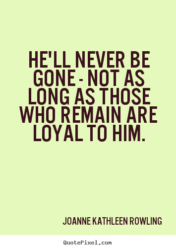 Design custom image quotes about friendship - He'll never be gone - not as long as those who remain are loyal..