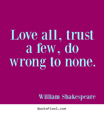 Friendship quotes - Love all, trust a few, do wrong to none.