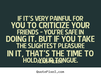If it's very painful for you to criticize your friends.. Alice Miller famous friendship quotes