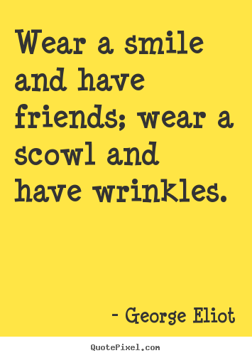 Wear a smile and have friends; wear a scowl.. George Eliot  friendship quote