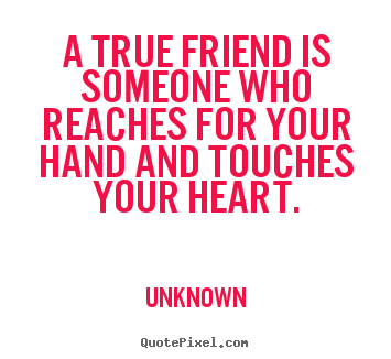 Friendship sayings - A true friend is someone who reaches for your hand and..