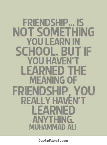 How to design picture quote about friendship - Friendship... is not something you learn in school...