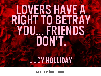 Quotes about friendship - Lovers have a right to betray you... friends don't.