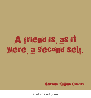 A friend is, as it were, a second self. Marcus Tullius Cicero popular friendship quotes
