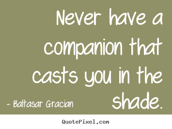 Friendship quote - Never have a companion that casts you in the shade.