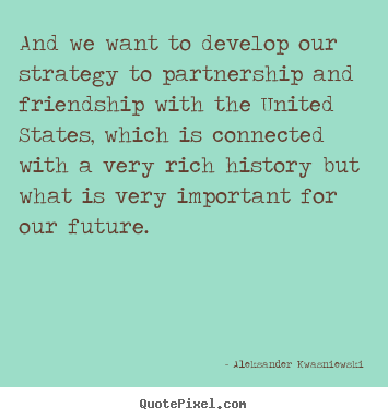 Friendship quotes - And we want to develop our strategy to partnership..