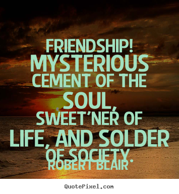 Friendship quotes - Friendship! mysterious cement of the soul, sweet'ner of..