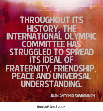 Friendship quotes - Throughout its history, the international olympic committee..