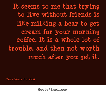 Make custom image quotes about friendship - It seems to me that trying to live without friends is like milking..