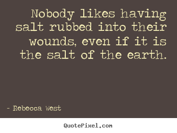 Friendship quote - Nobody likes having salt rubbed into their wounds,..