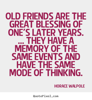 Old friends are the great blessing of one's later years. ... they.. Horace Walpole popular friendship quote