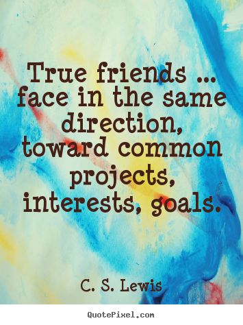 True friends ... face in the same direction, toward common projects,.. C. S. Lewis popular friendship quotes