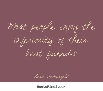 Friendship quotes - Most people enjoy the inferiority of their best friends.