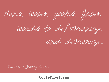Huns, wops, gooks, japs.. words to dehumanize and demonize. President Jimmy Carter best friendship quotes