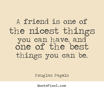 Friendship quotes - A friend is one of the nicest things you can have,..