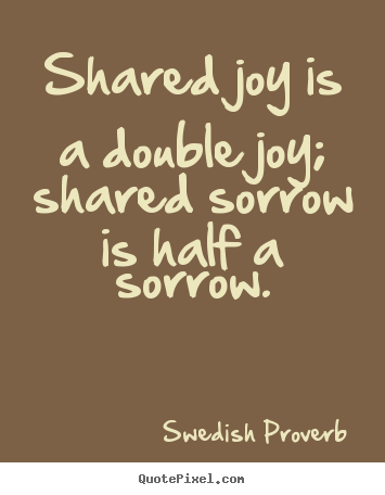 Friendship quote - Shared joy is a double joy; shared sorrow is half a sorrow.