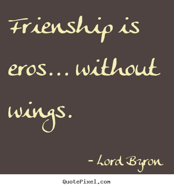 Customize picture quotes about friendship - Frienship is eros... without wings.