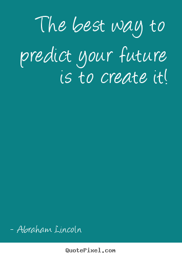 Friendship sayings - The best way to predict your future is to create it!