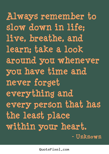 Friendship quotes - Always remember to slow down in life; live,..