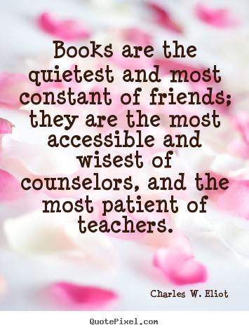 Charles W. Eliot picture quotes - Books are the quietest and most constant of friends;.. - Friendship quotes