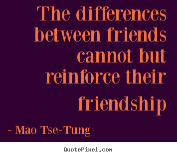 Friendship quotes - The differences between friends cannot but reinforce..
