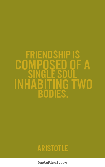 Diy picture quotes about friendship - Friendship is composed of a single soul inhabiting..