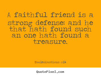 Quotes about friendship - A faithful friend is a strong defense: and he that hath found such..