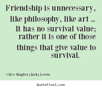 Sayings about friendship - Friendship is unnecessary, like philosophy, like art..