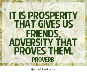 Friendship quotes - It is prosperity that gives us friends, adversity that proves them.