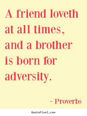 Sayings about friendship - A friend loveth at all times, and a brother is born for..