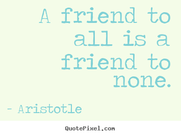 Quotes about friendship - A friend to all is a friend to none.