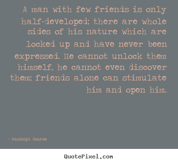 Quotes about friendship - A man with few friends is only half-developed;..